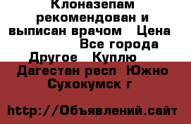 Клоназепам,рекомендован и выписан врачом › Цена ­ 400-500 - Все города Другое » Куплю   . Дагестан респ.,Южно-Сухокумск г.